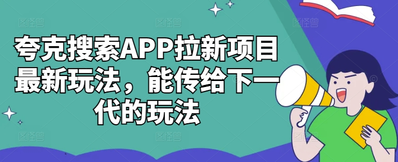 夸克搜索APP拉新项目最新玩法，能传给下一代的玩法|赚多多