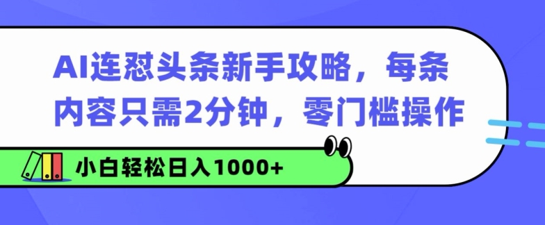 AI连怼头条新手攻略：每条内容只需2分钟，零门槛操作，小白轻松日入几张|赚多多