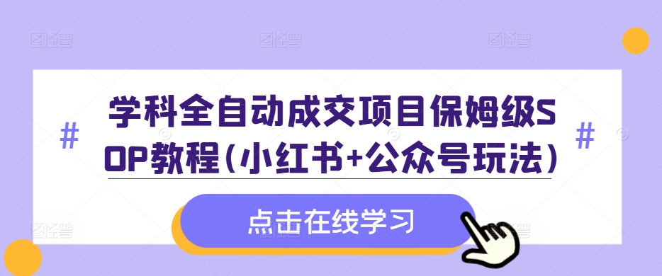 学科全自动成交项目保姆级SOP教程(小红书+公众号玩法)含资料|赚多多