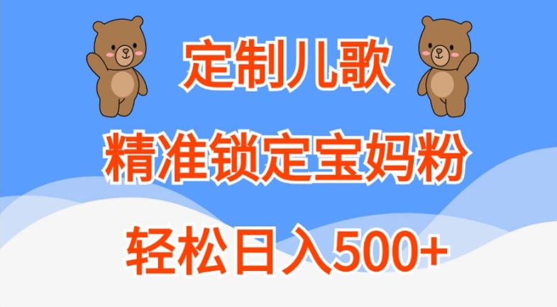 定制儿歌，精准锁定宝妈粉，轻松日入500+【揭秘】|赚多多