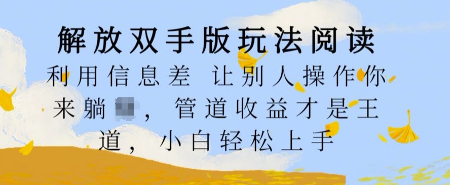 解放双手版玩法阅读，利用信息差让别人操作你来躺Z，管道收益才是王道，小白轻松上手【揭秘】|赚多多