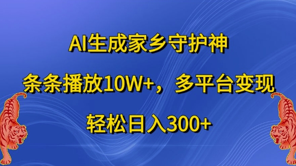 AI生成家乡守护神，条条播放10W+，多平台变现，轻松日入300+【揭秘】|赚多多