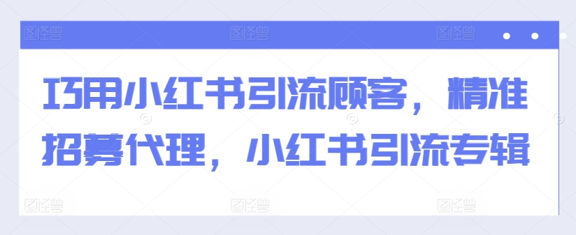 巧用小红书引流顾客，精准招募代理，小红书引流专辑|赚多多