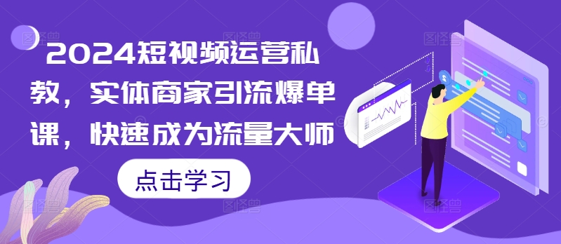 2024短视频运营私教，实体商家引流爆单课，快速成为流量大师|赚多多