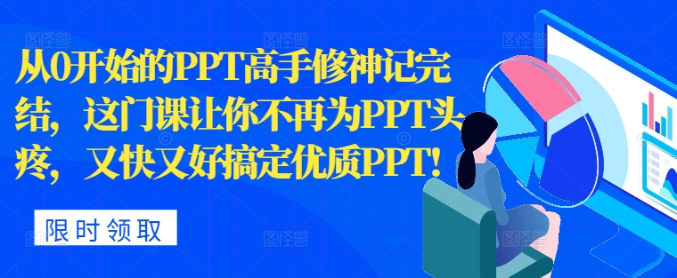 从0开始的PPT高手修神记完结，让你不再为PPT头疼，又快又好搞定优质PPT|赚多多