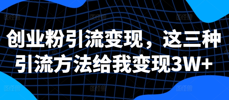 创业粉引流变现，这三种引流方法给我变现3W+【揭秘】|赚多多