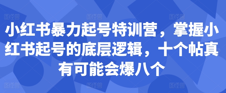 小红书暴力起号特训营，掌握小红书起号的底层逻辑，十个帖真有可能会爆八个|赚多多