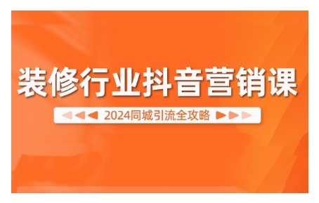 2024装修行业抖音营销课，同城引流全攻略|赚多多