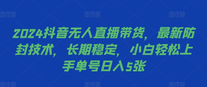 2024抖音无人直播带货，最新防封技术，长期稳定，小白轻松上手单号日入5张【揭秘】|赚多多