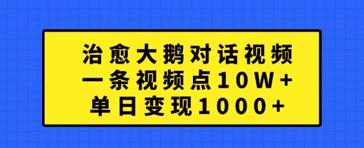 治愈大鹅对话视频，一条视频点赞 10W+，单日变现1k+【揭秘】|赚多多