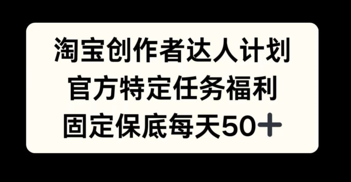 淘宝创作者达人计划，官方特定任务福利，固定保底每天50+【揭秘】|赚多多