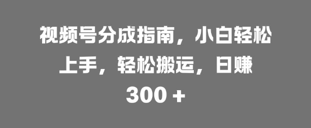 视频号分成指南，小白轻松上手，轻松搬运，日入3张|赚多多