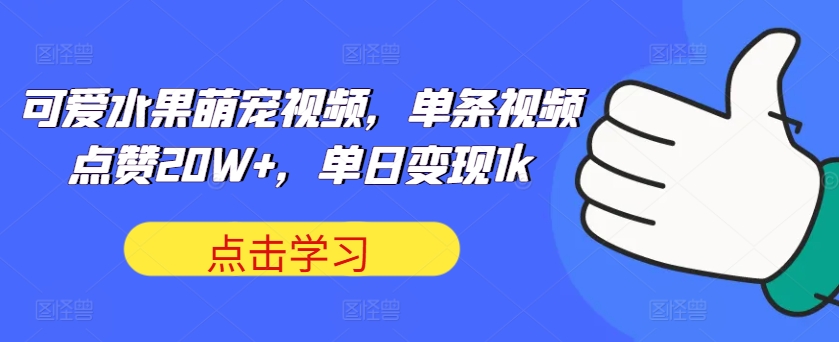 可爱水果萌宠视频，单条视频点赞20W+，单日变现1k【揭秘】|赚多多