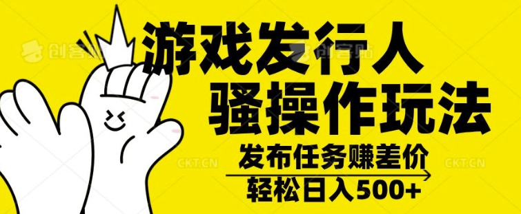 游戏发行人骚操作玩法，十分钟一个视频，不看流量，轻松日入几张|赚多多