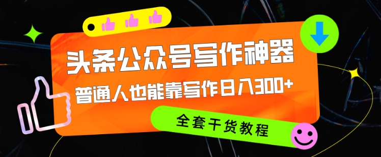 头条公众号目前最猛写作神器，普通人也能轻松靠写作日3位数，全套教程|赚多多