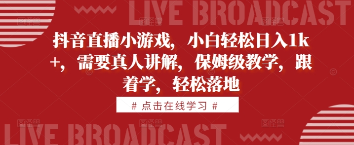 抖音直播小游戏，小白轻松日入1k+，需要真人讲解，保姆级教学，跟着学，轻松落地【揭秘】|赚多多