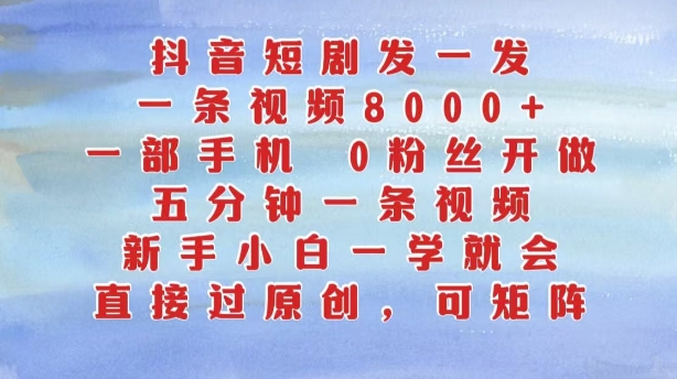 抖音短剧发一发，五分钟一条视频，新手小白一学就会，只要一部手机，0粉丝即可操作|赚多多