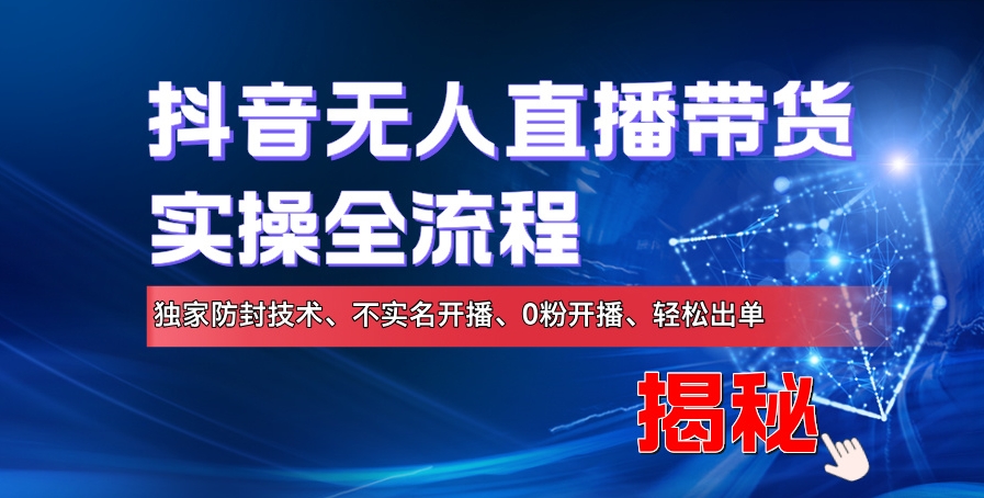 抖音无人直播带货实操全流程，独家防封技术、不实名开播、0粉开播、轻松出单|赚多多