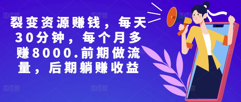 副业裂变资源赚钱，每天30分钟，每个月多赚8000，前期做流量，后期躺赚收益|赚多多