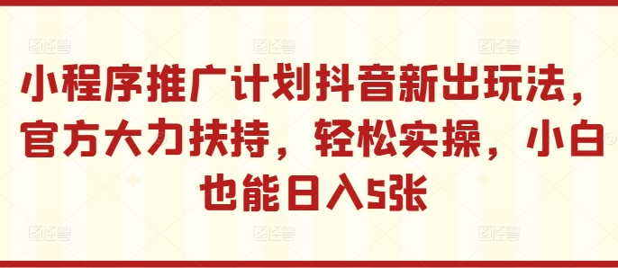 小程序推广计划抖音新出玩法，官方大力扶持，轻松实操，小白也能日入5张【揭秘】|赚多多