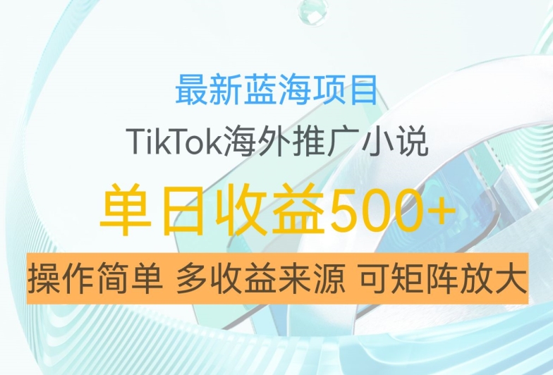 最新蓝海项目，利用tiktok海外推广小说赚钱佣金，简单易学，日入500+，可矩阵放大【揭秘】|赚多多