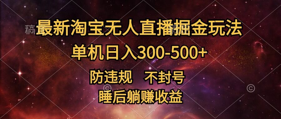 最新淘宝无人直播暴力掘金，防违规不封号，单机日入300-500+，睡后躺Z收益|赚多多