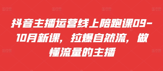 抖音主播运营线上陪跑课09-10月新课，拉爆自然流，做懂流量的主播|赚多多