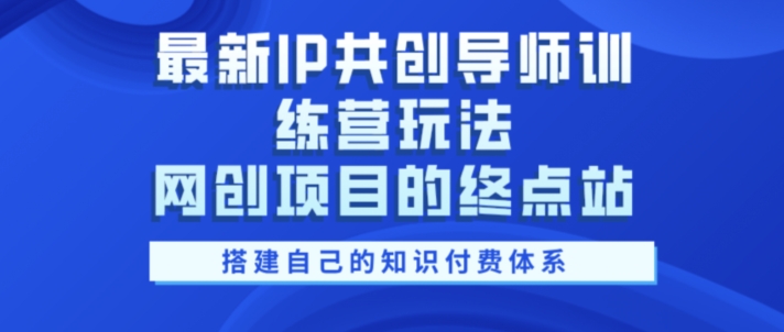 最新IP共创导师训练营玩法，网创项目的终点站，教你搭建自己的知识付费体系|赚多多