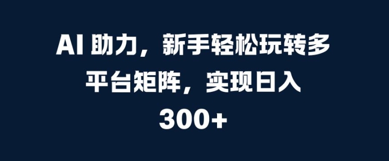 AI 助力，新手轻松玩转多平台矩阵，实现日入 300+|赚多多