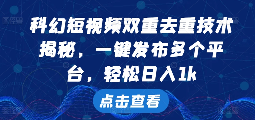 科幻短视频双重去重技术，一键发布多个平台，轻松日入1k【揭秘】|赚多多