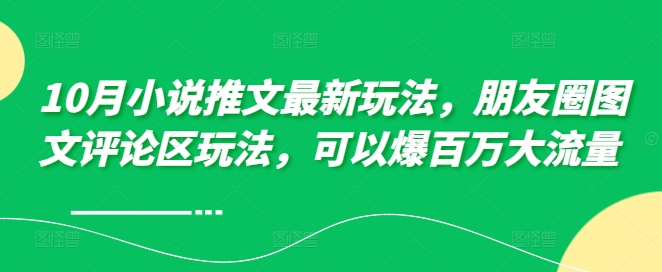 10月小说推文最新玩法，朋友圈图文评论区玩法，可以爆百万大流量|赚多多