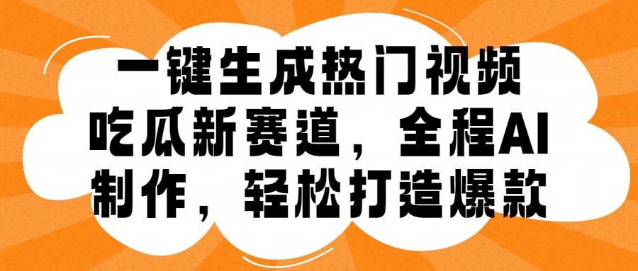 一键生成热门视频，新出的吃瓜赛道，小白上手无压力，AI制作很省心，轻轻松松打造爆款|赚多多