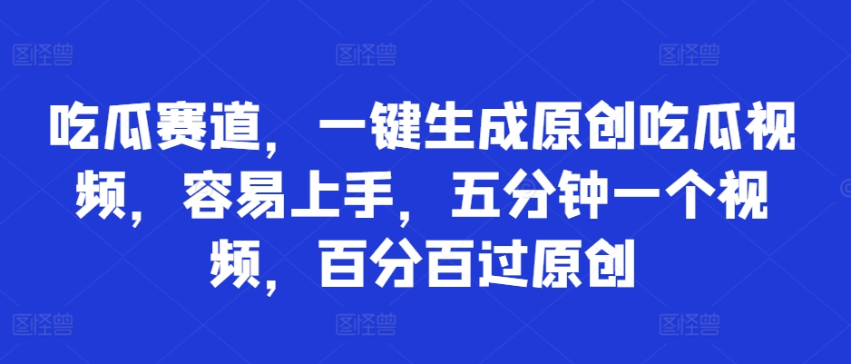 吃瓜赛道，一键生成原创吃瓜视频，容易上手，五分钟一个视频，百分百过原创|赚多多