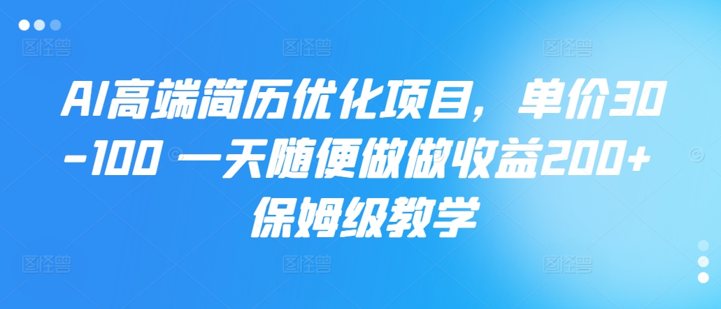 AI高端简历优化项目，单价30-100 一天随便做做收益200+ 保姆级教学|赚多多