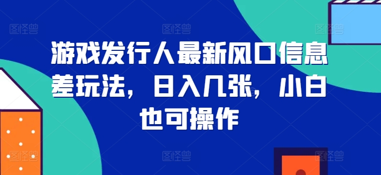 游戏发行人最新风口信息差玩法，日入几张，小白也可操作|赚多多