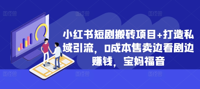 小红书短剧搬砖项目+打造私域引流，0成本售卖边看剧边赚钱，宝妈福音【揭秘】|赚多多