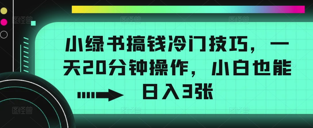 小绿书搞钱冷门技巧，一天20分钟操作，小白也能日入3张|赚多多