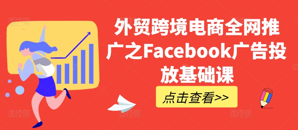 外贸跨境电商全网推广之Facebook广告投放基础课|赚多多