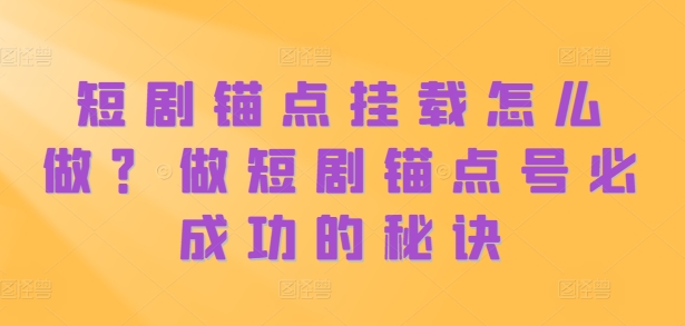 短剧锚点挂载怎么做？做短剧锚点号必成功的秘诀|赚多多