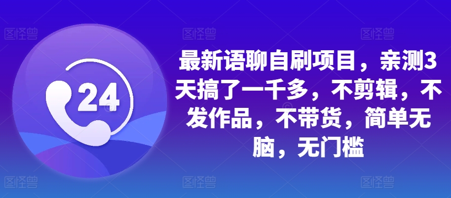 最新语聊自刷项目，亲测3天搞了一千多，不剪辑，不发作品，不带货，简单无脑，无门槛|赚多多