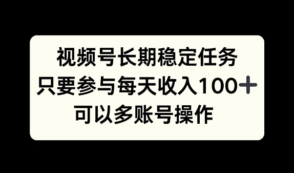 视频号长期稳定任务，只要参与每天收入100+ 可以多账号操作|赚多多