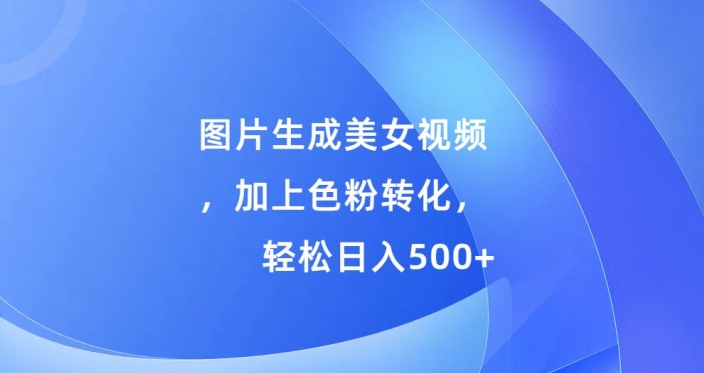 图片生成美女视频，加上色粉转化，轻松日入5张|赚多多