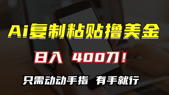 AI复制粘贴撸美金，日入400，只需动动手指，小白无脑操作【揭秘】|赚多多