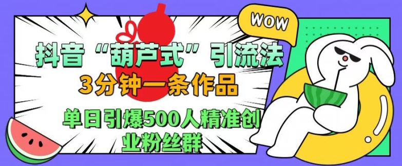 抖音葫芦式引流法，三分钟一条作品，单日引爆抖音500人精准创业粉丝群【揭秘】|赚多多