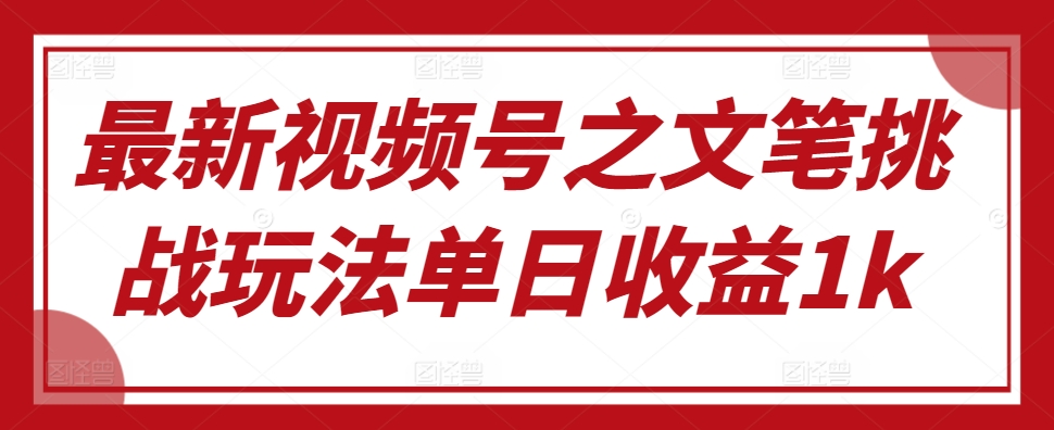 最新视频号之文笔挑战玩法单日收益1k|赚多多