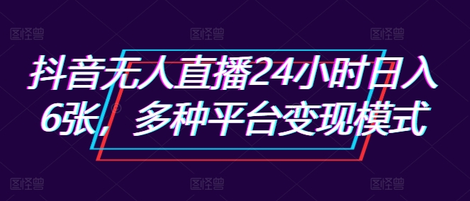 抖音无人直播24小时日入6张，多种平台变现模式|赚多多