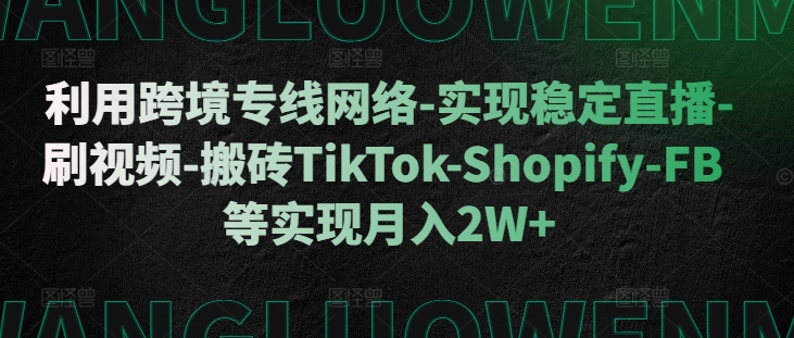 利用跨境专线网络-实现稳定直播-刷视频-搬砖TikTok-Shopify-FB等实现月入2W+【揭秘】|赚多多