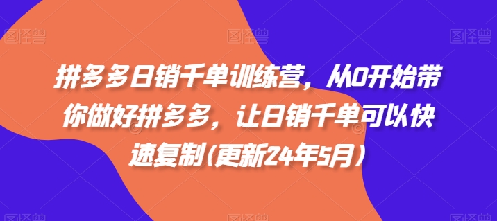 拼多多日销千单训练营，从0开始带你做好拼多多，让日销千单可以快速复制(更新24年10月)|赚多多