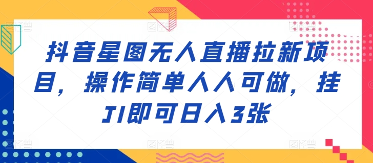 抖音星图无人直播拉新项目，操作简单人人可做，挂JI即可日入3张|赚多多