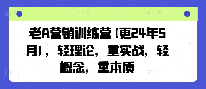 老A营销训练营(更24年10月)，轻理论，重实战，轻概念，重本质|赚多多